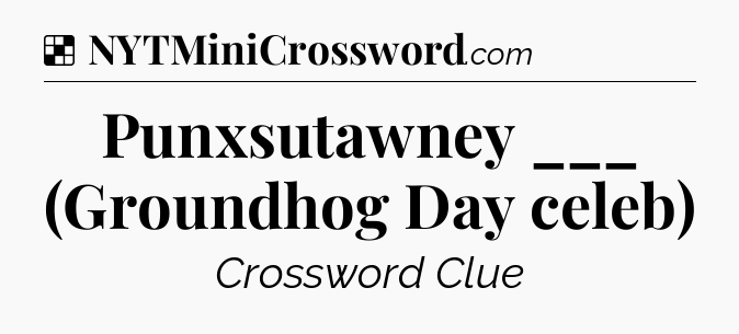 Solution: Punxsutawney ___ (Groundhog Day celeb) - NYT Crossword