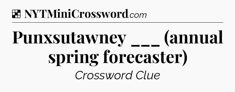 Solution: Punxsutawney ___ (annual spring forecaster) - NYT Crossword