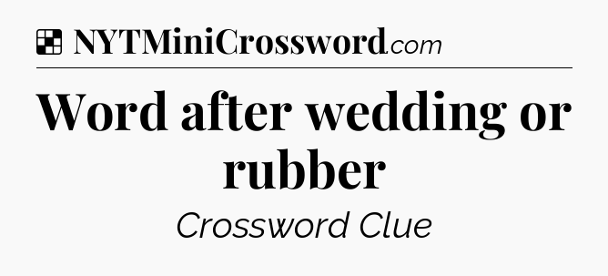 Solution: Word after wedding or rubber - NYT Crossword
