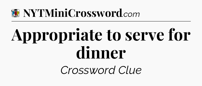 Appropriate to serve for dinner Crossword Clue