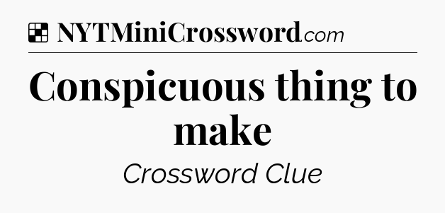 Solution: Conspicuous thing to make - NYT Crossword