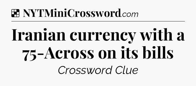 Solution: Iranian currency with a 75-Across on its bills - NYT Crossword