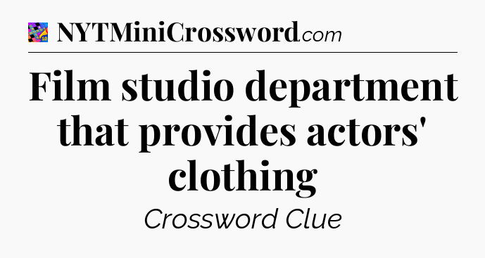 Film studio department that provides actors' clothing Crossword Clue