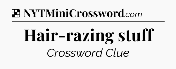 Solution: Hair-razing stuff - NYT Crossword