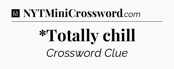 *Totally chill - LA Times Crossword