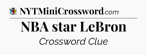 NBA star LeBron Crossword Clue