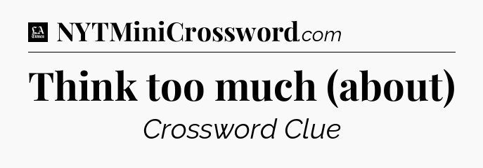 Think too much (about) - LA Times Crossword