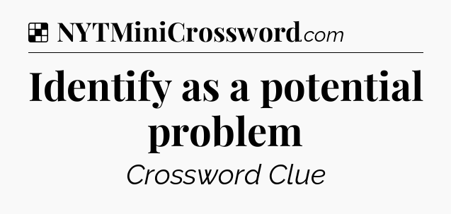 Solution: Identify as a potential problem - NYT Crossword
