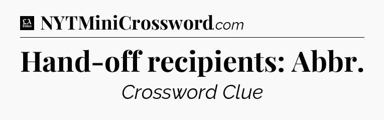 Hand-off recipients: Abbr - LA Times Crossword