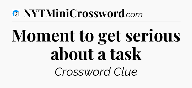 Moment to get serious about a task Crossword Clue