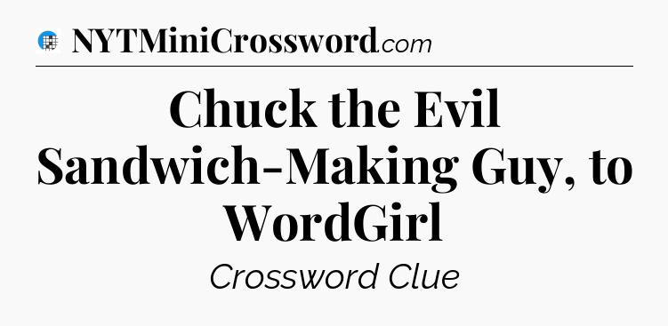 Chuck the Evil Sandwich-Making Guy, to WordGirl Crossword Clue