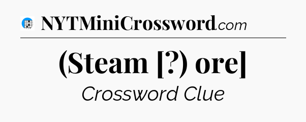 (Steam [?) ore] Crossword Clue