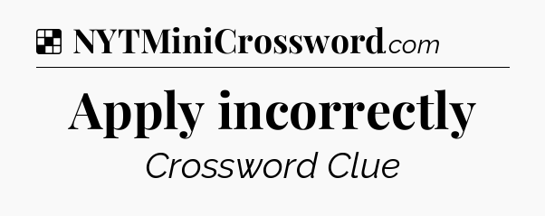 Solution: Apply incorrectly - NYT Crossword