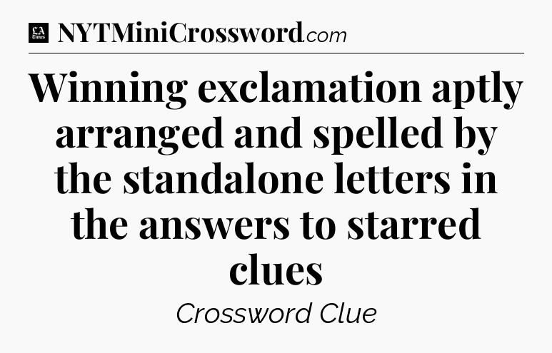 Winning exclamation aptly arranged and spelled by the standalone letters in the answers to starred clues - LA Times Crossword