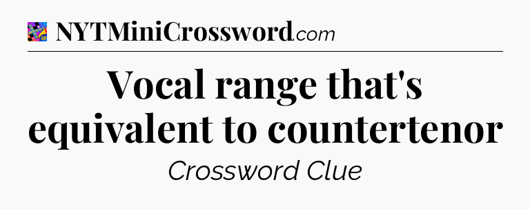 Vocal range that's equivalent to countertenor Crossword Clue