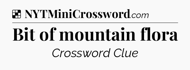 Solution: Bit of mountain flora - NYT Crossword