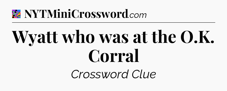 Wyatt who was at the O.K. Corral Crossword Clue