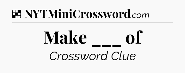 Solution: Make ___ of - NYT Crossword
