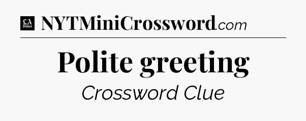 Polite greeting - LA Times Crossword