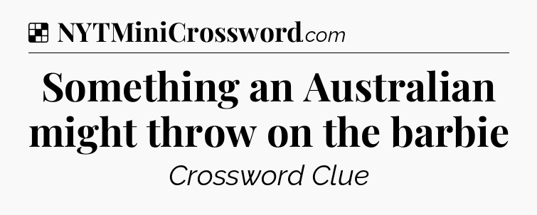 Solution: Something an Australian might throw on the barbie - NYT Crossword