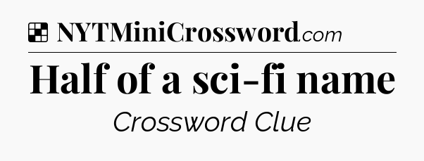 Solution: Half of a sci-fi name - NYT Crossword