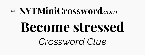 Become stressed - WSJ Crossword