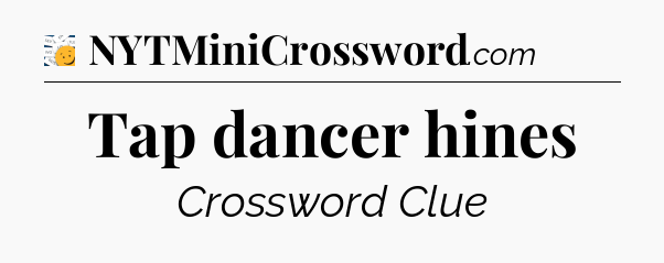 Tap dancer hines - 7 Little Words