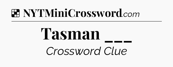 Solution: Tasman ___ - NYT Crossword