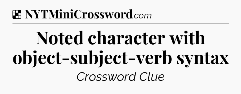 Solution: Noted character with object-subject-verb syntax - NYT Crossword