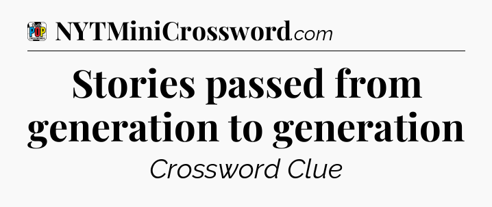 Stories passed from generation to generation Crossword Clue