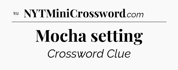 Mocha setting - WSJ Crossword