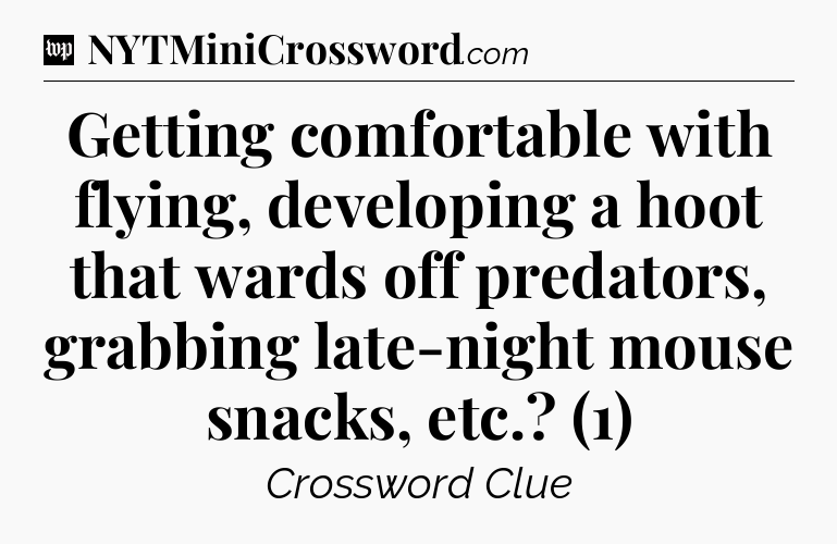 Getting comfortable with flying, developing a hoot that wards off predators, grabbing late-night mouse snacks, etc.? (1) Crossword Clue