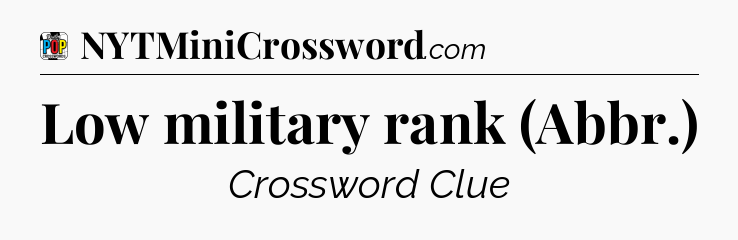 Low military rank (Abbr.) Crossword Clue