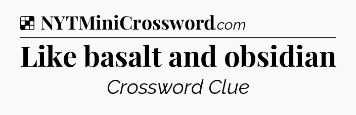 Solution: Like basalt and obsidian - NYT Crossword