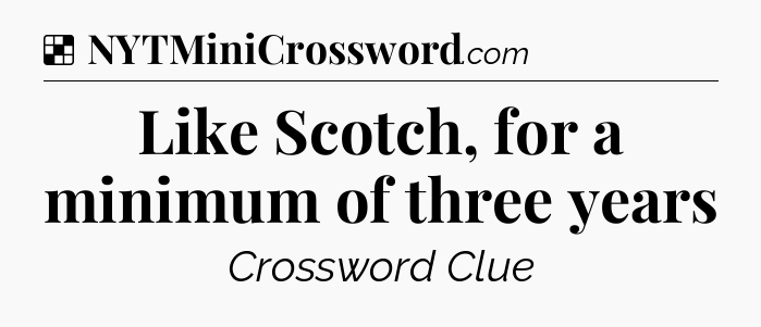 Solution: Like Scotch, for a minimum of three years - NYT Crossword