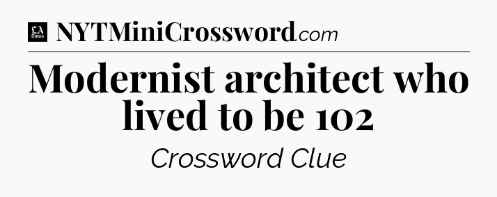 Modernist architect who lived to be 102 - LA Times Crossword