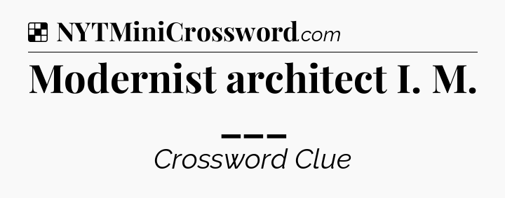 Solution: Modernist architect I. M. ___ - NYT Crossword