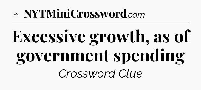 Excessive growth, as of government spending - WSJ Crossword