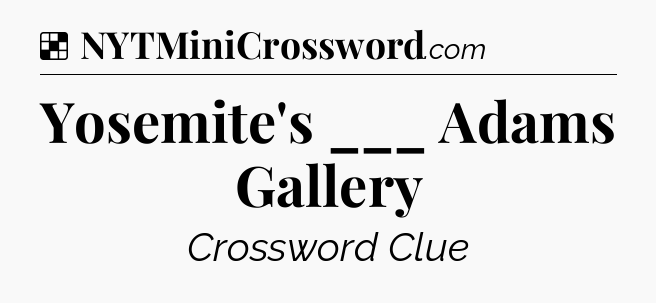 Solution: Yosemite's ___ Adams Gallery - NYT Crossword