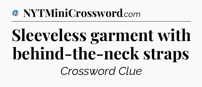Sleeveless garment with behind-the-neck straps Crossword Clue