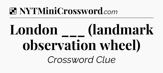 Solution: London ___ (landmark observation wheel) - NYT Crossword