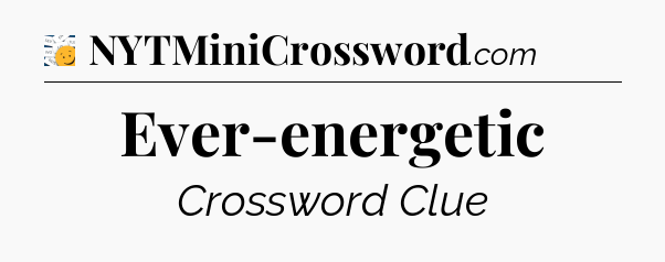 Ever-energetic - 7 Little Words