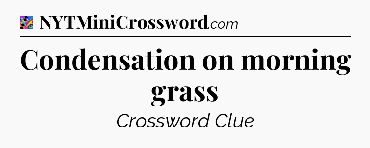 Condensation on morning grass Crossword Clue