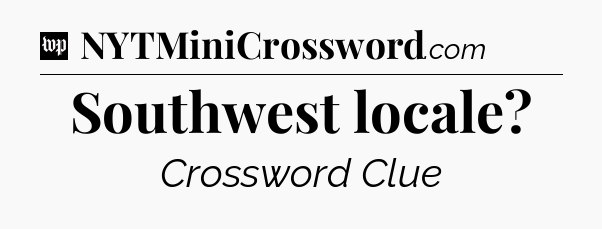 Southwest locale Crossword Clue