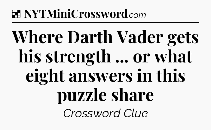 Solution: Where Darth Vader gets his strength ... or what eight answers in this puzzle share - NYT Crossword