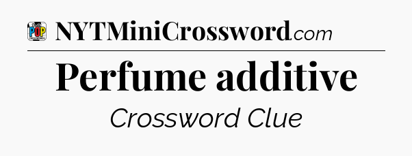 Perfume additive Crossword Clue