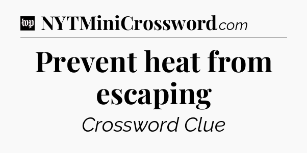 Prevent heat from escaping Crossword Clue