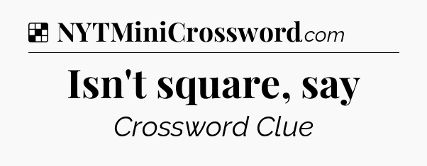 Solution: Isn't square, say - NYT Crossword