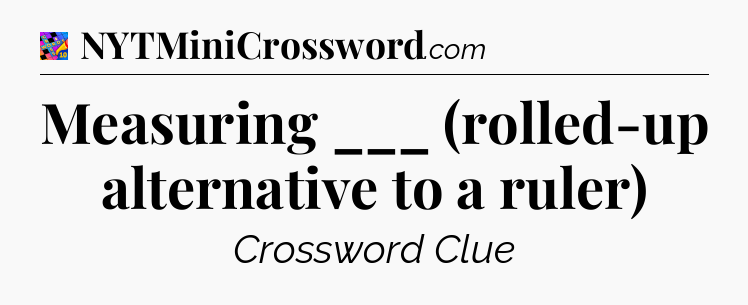 Measuring ___ (rolled-up alternative to a ruler) Crossword Clue
