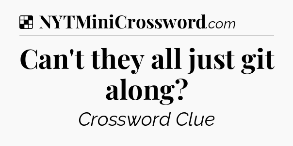 Solution: Can't they all just git along - NYT Crossword